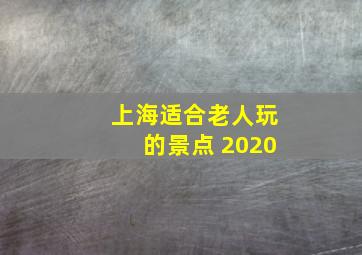 上海适合老人玩的景点 2020